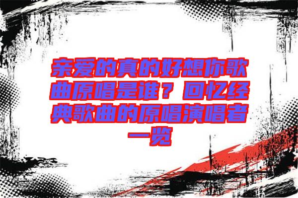親愛的真的好想你歌曲原唱是誰？回憶經(jīng)典歌曲的原唱演唱者一覽