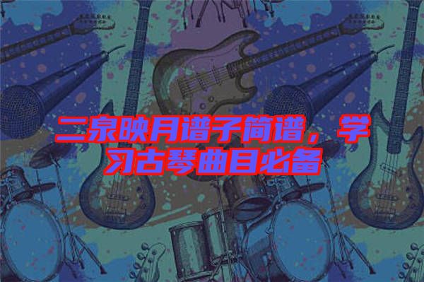 二泉映月譜子簡(jiǎn)譜，學(xué)習(xí)古琴曲目必備