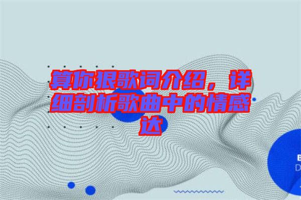 算你狠歌詞介紹，詳細(xì)剖析歌曲中的情感達(dá)