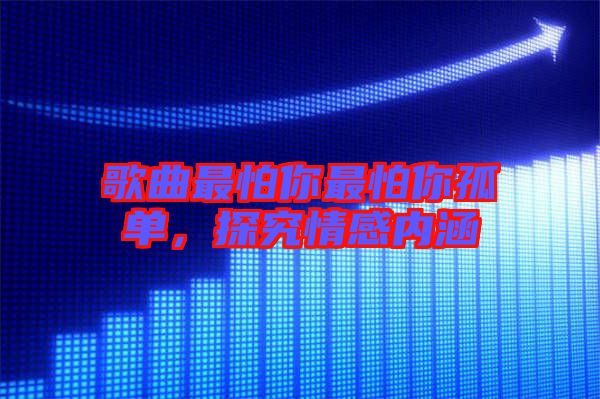 歌曲最怕你最怕你孤單，探究情感內(nèi)涵