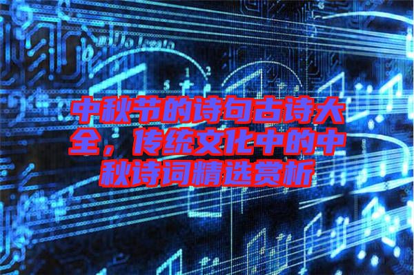 中秋節(jié)的詩句古詩大全，傳統(tǒng)文化中的中秋詩詞精選賞析