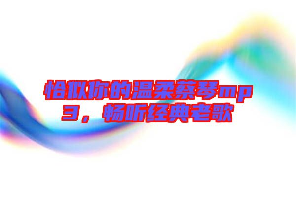 恰似你的溫柔蔡琴mp3，暢聽經(jīng)典老歌