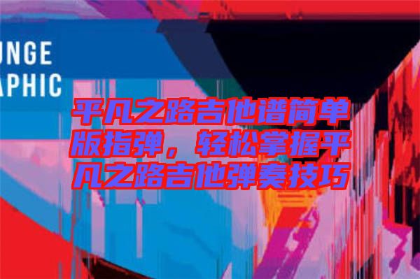 平凡之路吉他譜簡(jiǎn)單版指彈，輕松掌握平凡之路吉他彈奏技巧