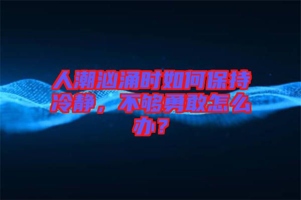人潮洶涌時如何保持冷靜，不夠勇敢怎么辦？