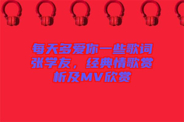 每天多愛你一些歌詞張學(xué)友，經(jīng)典情歌賞析及MV欣賞