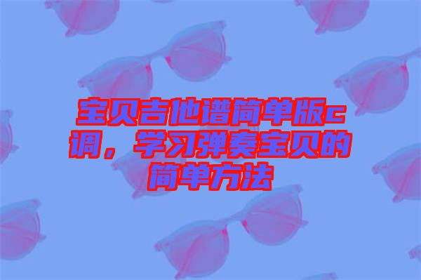 寶貝吉他譜簡單版c調(diào)，學習彈奏寶貝的簡單方法