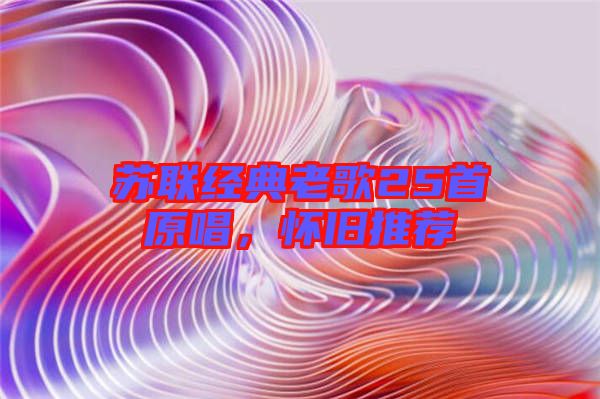 蘇聯經典老歌25首原唱，懷舊推薦