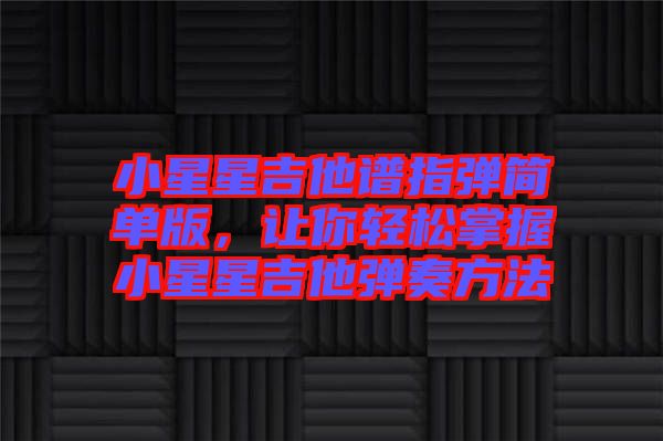 小星星吉他譜指彈簡單版，讓你輕松掌握小星星吉他彈奏方法