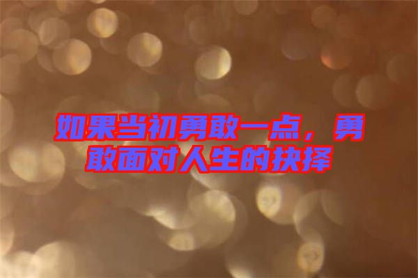 如果當(dāng)初勇敢一點(diǎn)，勇敢面對(duì)人生的抉擇