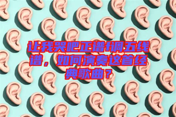 讓我哭吧正譜f調五線譜，如何演奏這首經典歌曲？