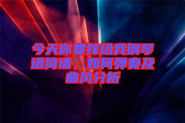 今天你要嫁給我鋼琴譜簡譜，如何彈奏及曲風(fēng)分析