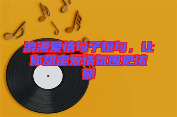 浪漫愛情句子短句，讓你甜蜜愛情氛圍更濃郁