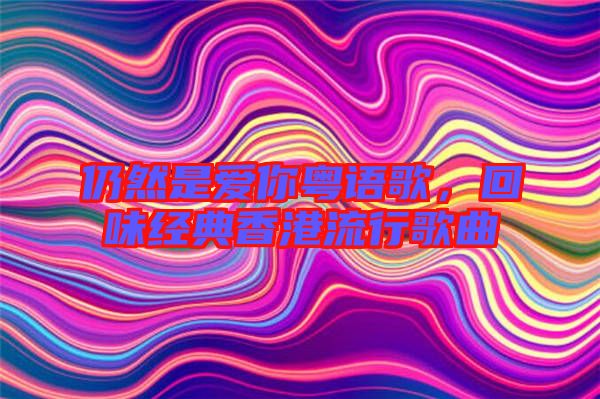 仍然是愛你粵語歌，回味經(jīng)典香港流行歌曲