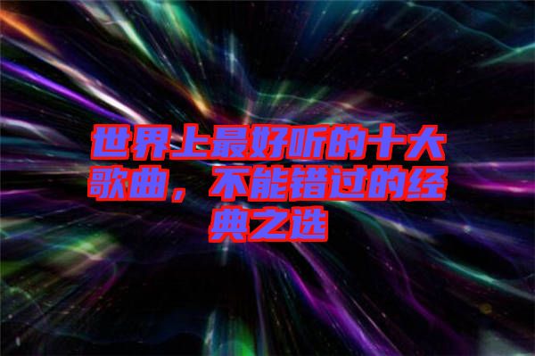 世界上最好聽(tīng)的十大歌曲，不能錯(cuò)過(guò)的經(jīng)典之選