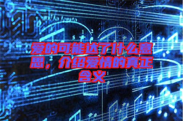 愛的可能達了什么意思，介紹愛情的真正含義