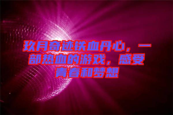 玖月奇跡鐵血丹心，一部熱血的游戲，感受青春和夢(mèng)想