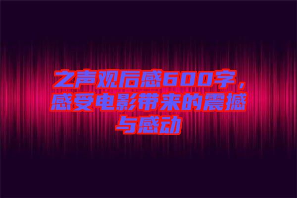 之聲觀后感600字，感受電影帶來的震撼與感動