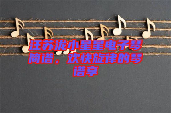 汪蘇瀧小星星電子琴簡譜，歡快旋律的琴譜享