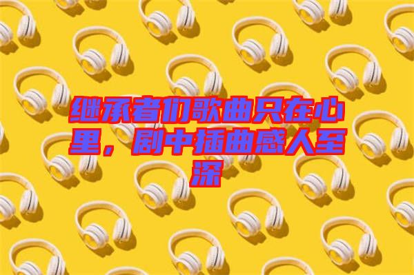 繼承者們歌曲只在心里，劇中插曲感人至深