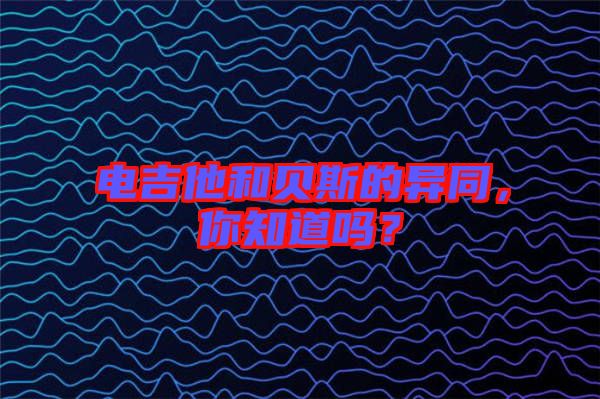 電吉他和貝斯的異同，你知道嗎？