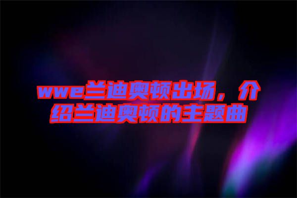 wwe蘭迪奧頓出場，介紹蘭迪奧頓的主題曲