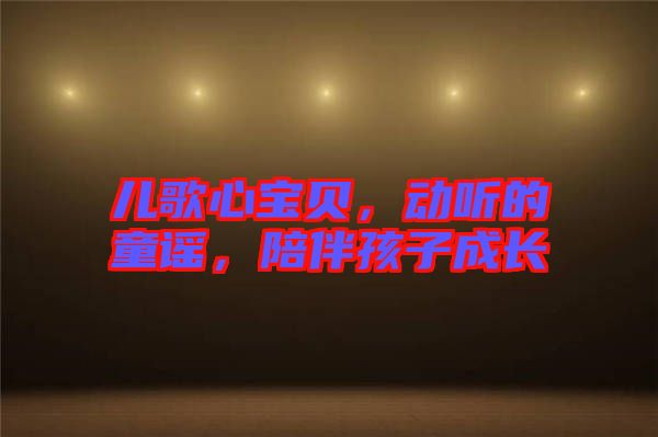 兒歌心寶貝，動(dòng)聽的童謠，陪伴孩子成長(zhǎng)
