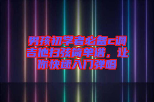 男孩初學(xué)者必備c調(diào)吉他掃弦簡單譜，讓你快速入門彈唱