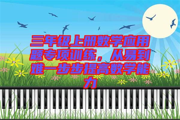 三年級上冊數(shù)學應用題專項訓練，從易到難一步步提高數(shù)學能力