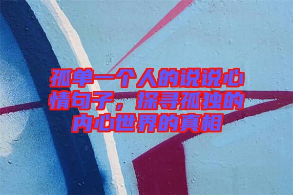 孤單一個(gè)人的說說心情句子，探尋孤獨(dú)的內(nèi)心世界的真相