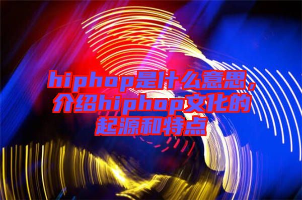 hiphop是什么意思，介紹hiphop文化的起源和特點(diǎn)