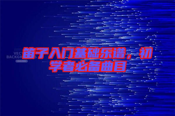 笛子入門基礎(chǔ)樂譜，初學(xué)者必備曲目