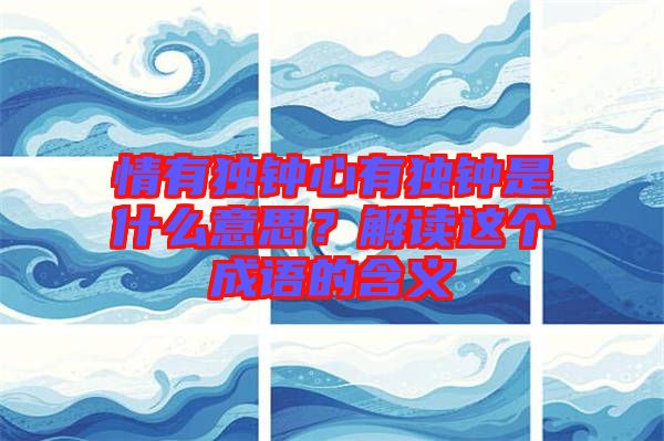 情有獨鐘心有獨鐘是什么意思？解讀這個成語的含義