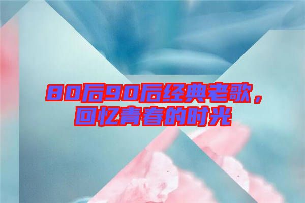 80后90后經(jīng)典老歌，回憶青春的時光