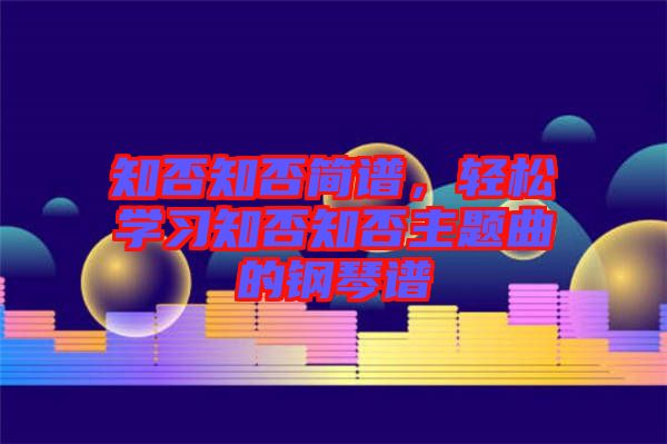 知否知否簡譜，輕松學(xué)習(xí)知否知否主題曲的鋼琴譜