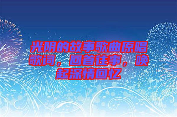 光陰的故事歌曲原唱歌詞，回首往事，喚起深情回憶
