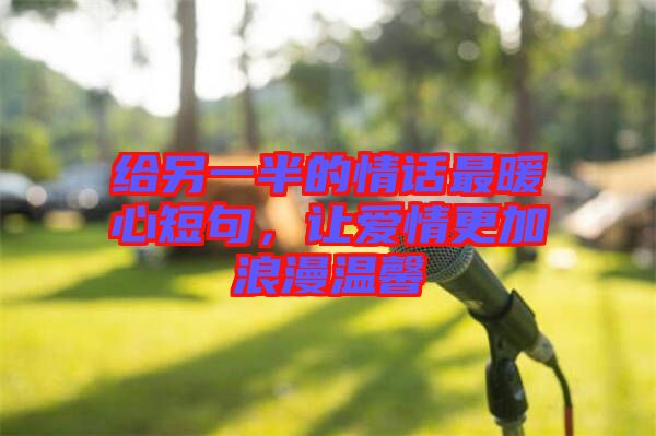 給另一半的情話最暖心短句，讓愛情更加浪漫溫馨