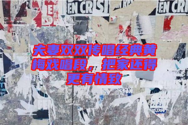 夫妻雙雙傳唱經(jīng)典黃梅戲唱段，把家還得更有情致