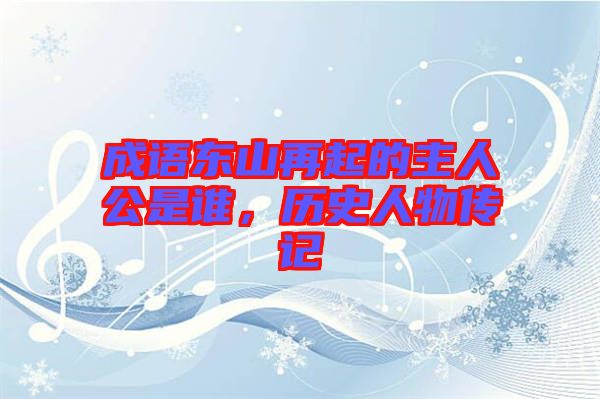 成語東山再起的主人公是誰，歷史人物傳記