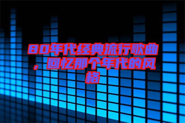 80年代經(jīng)典流行歌曲，回憶那個年代的風(fēng)格