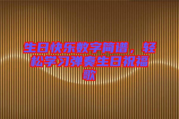 生日快樂(lè)數(shù)字簡(jiǎn)譜，輕松學(xué)習(xí)彈奏生日祝福歌