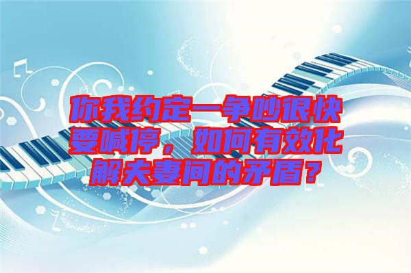 你我約定一爭(zhēng)吵很快要喊停，如何有效化解夫妻間的矛盾？