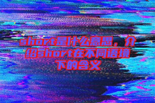 short是什么意思，介紹short在不同語境下的含義