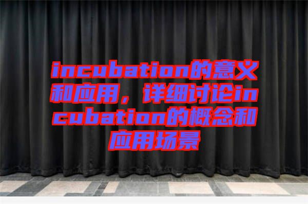 incubation的意義和應(yīng)用，詳細(xì)討論incubation的概念和應(yīng)用場(chǎng)景
