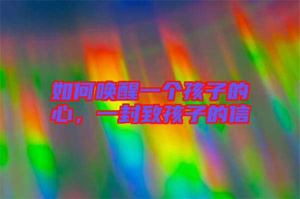 如何喚醒一個(gè)孩子的心，一封致孩子的信