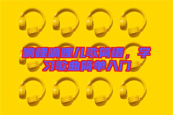 嘀哩嘀哩兒歌簡(jiǎn)譜，學(xué)習(xí)歌曲簡(jiǎn)單入門(mén)
