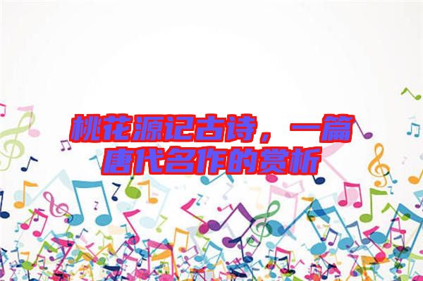 桃花源記古詩，一篇唐代名作的賞析
