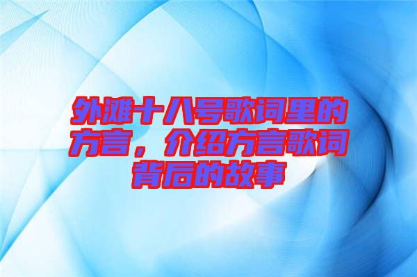 外灘十八號(hào)歌詞里的方言，介紹方言歌詞背后的故事