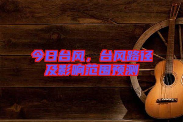 今日臺風，臺風路徑及影響范圍預測