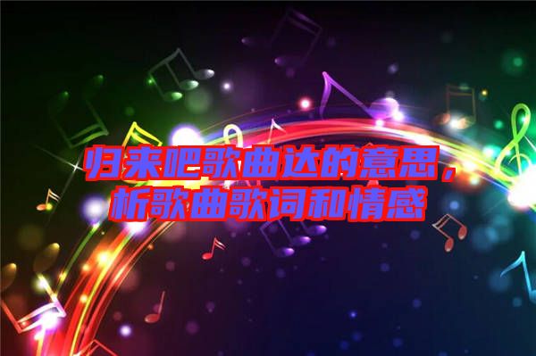 歸來吧歌曲達的意思，析歌曲歌詞和情感