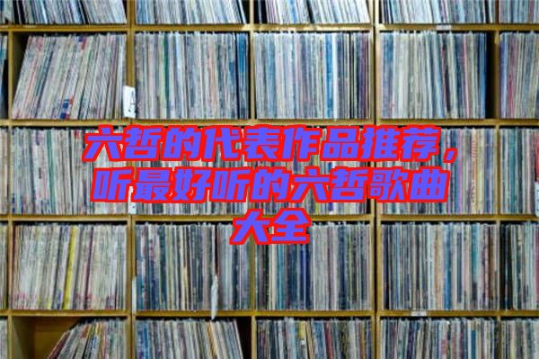 六哲的代表作品推薦，聽最好聽的六哲歌曲大全